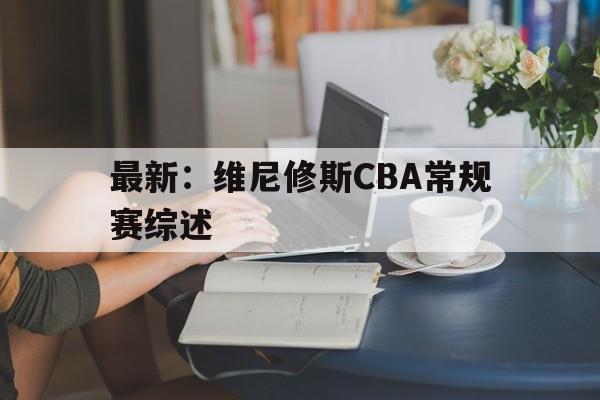 包含最新：维尼修斯CBA常规赛综述的词条